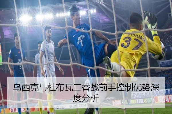 乌西克与杜布瓦二番战前手控制优势深度分析