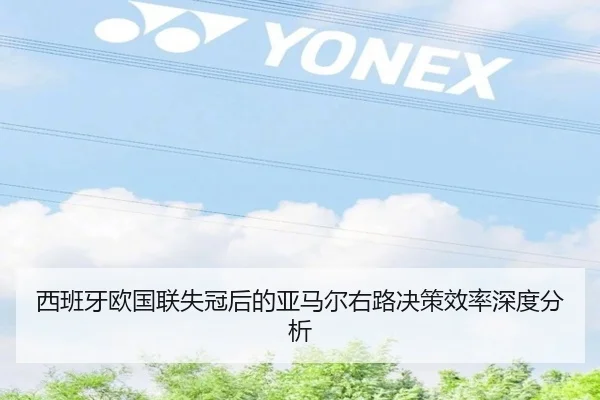 西班牙欧国联失冠后的亚马尔右路决策效率深度分析